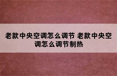 老款中央空调怎么调节 老款中央空调怎么调节制热